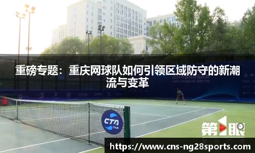 重磅专题：重庆网球队如何引领区域防守的新潮流与变革