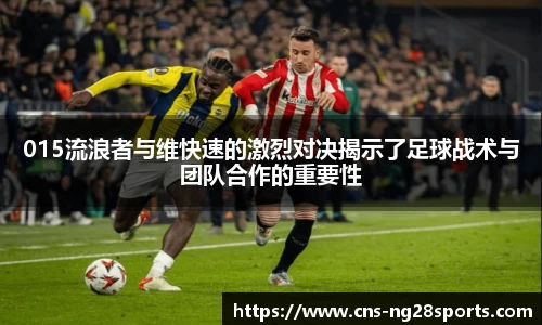 015流浪者与维快速的激烈对决揭示了足球战术与团队合作的重要性